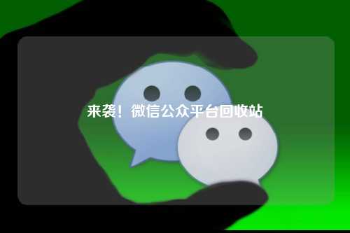 来袭！微信公众平台回收站