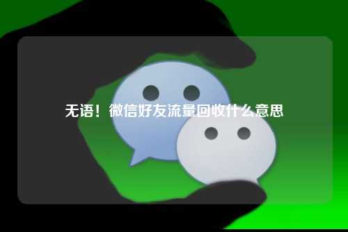 无语！微信好友流量回收什么意思