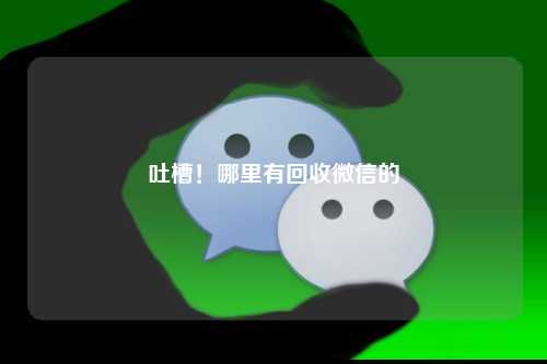 吐槽！哪里有回收微信的