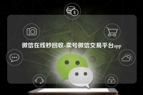 微信在线秒回收-卖号微信交易平台app