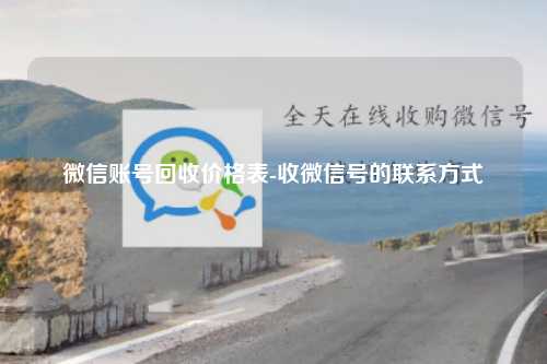 微信账号回收价格表-收微信号的联系方式