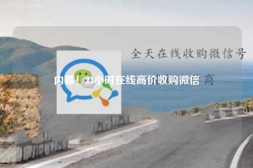 内幕！24小时在线高价收购微信