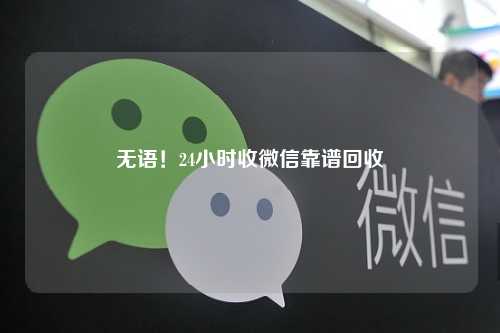 无语！24小时收微信靠谱回收