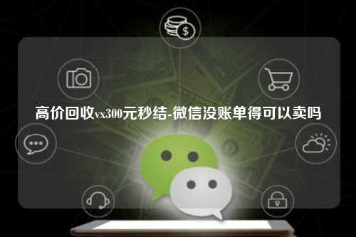高价回收vx300元秒结-微信没账单得可以卖吗