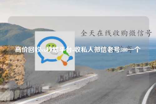 高价回收vx秒结平台-收私人微信老号300一个