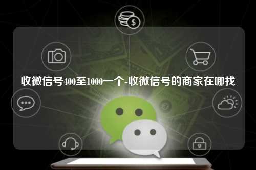 收微信号400至1000一个-收微信号的商家在哪找