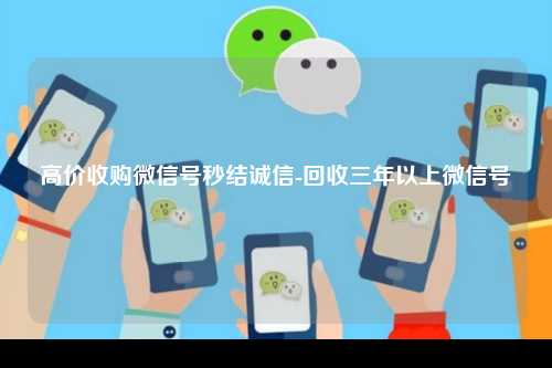 高价收购微信号秒结诚信-回收三年以上微信号