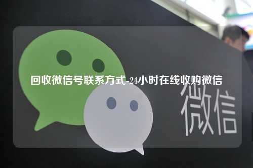 回收微信号联系方式-24小时在线收购微信