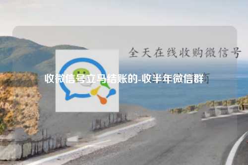 收微信号立马结账的-收半年微信群