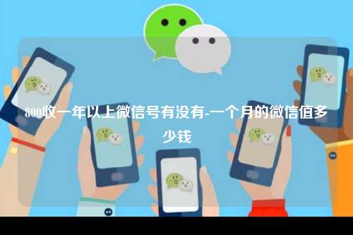 800收一年以上微信号有没有-一个月的微信值多少钱