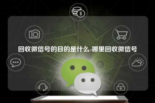 回收微信号的目的是什么-哪里回收微信号