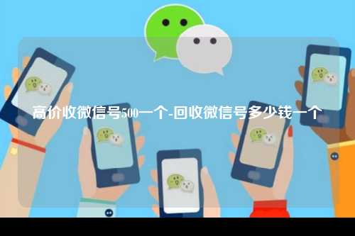 高价收微信号500一个-回收微信号多少钱一个