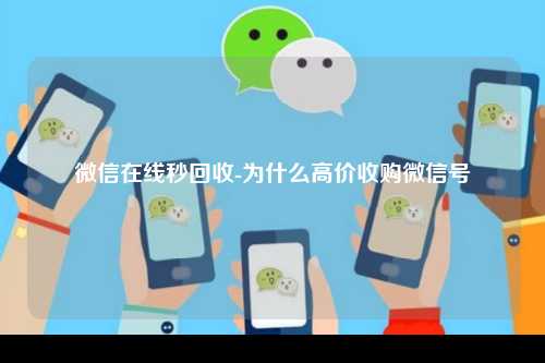 微信在线秒回收-为什么高价收购微信号