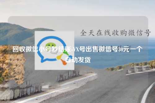 回收微信小号秒结账-VX号出售微信号30元一个自动发货
