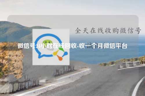 微信号24小时在线回收-收一个月微信平台