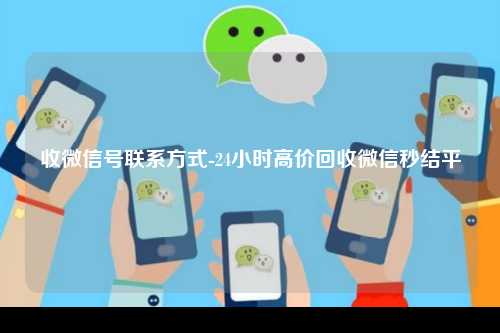 收微信号联系方式-24小时高价回收微信秒结平