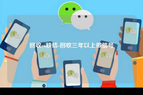 回收vx秒结-回收三年以上微信号