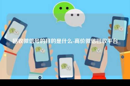 回收微信号的目的是什么-高价微信回收平台