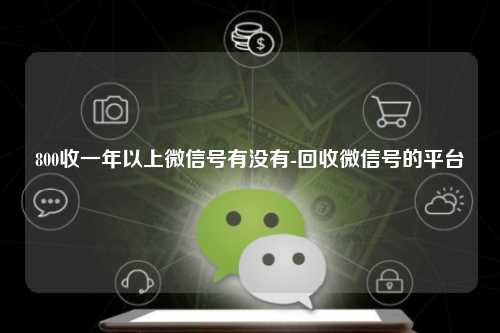 800收一年以上微信号有没有-回收微信号的平台