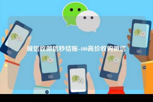 诚信收微信秒结账-400高价收购微信