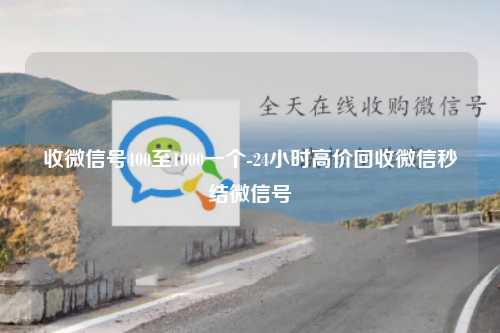 收微信号400至1000一个-24小时高价回收微信秒结微信号