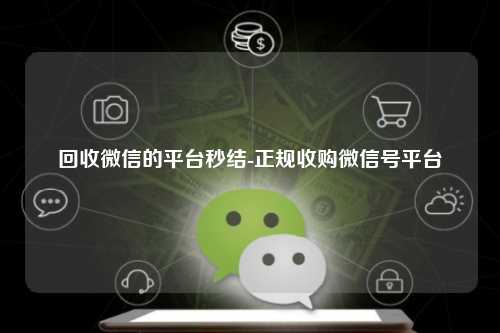 回收微信的平台秒结-正规收购微信号平台