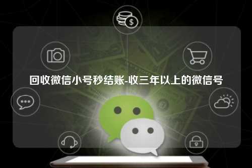 回收微信小号秒结账-收三年以上的微信号