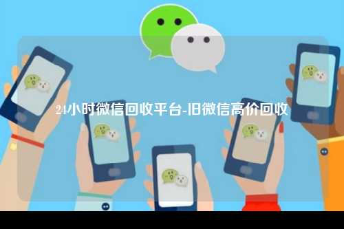 24小时微信回收平台-旧微信高价回收