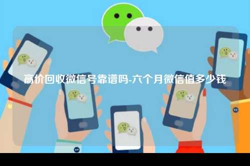 高价回收微信号靠谱吗-六个月微信值多少钱