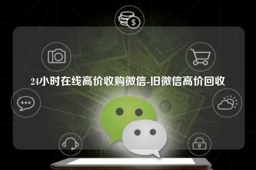 24小时在线高价收购微信-旧微信高价回收
