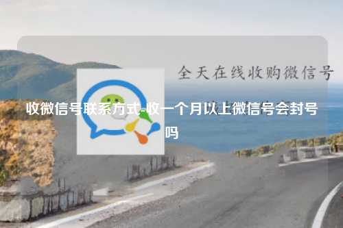收微信号联系方式-收一个月以上微信号会封号吗