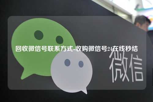 回收微信号联系方式-收购微信号24在线秒结